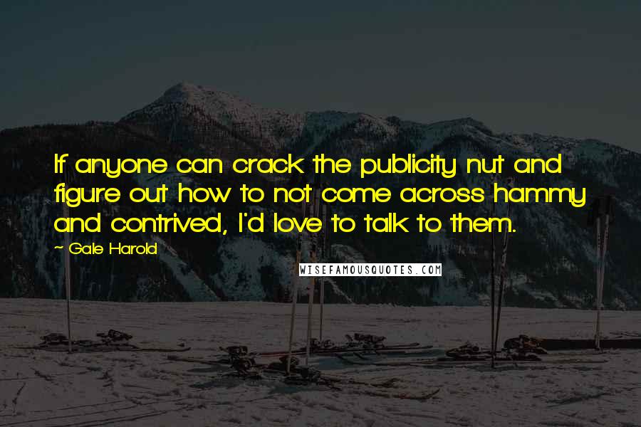 Gale Harold Quotes: If anyone can crack the publicity nut and figure out how to not come across hammy and contrived, I'd love to talk to them.
