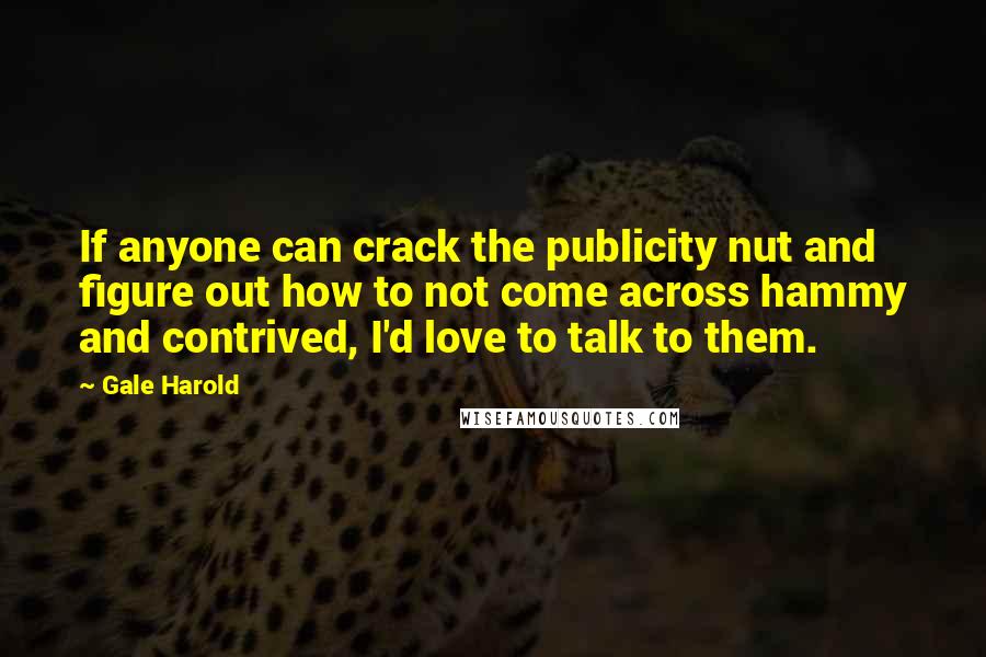 Gale Harold Quotes: If anyone can crack the publicity nut and figure out how to not come across hammy and contrived, I'd love to talk to them.