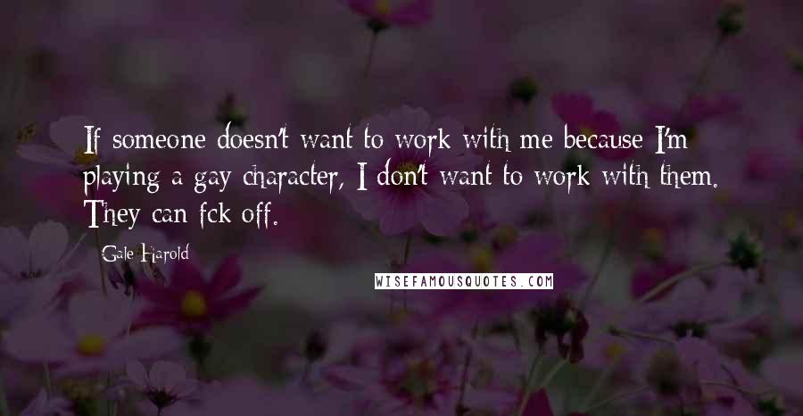 Gale Harold Quotes: If someone doesn't want to work with me because I'm playing a gay character, I don't want to work with them. They can fck off.