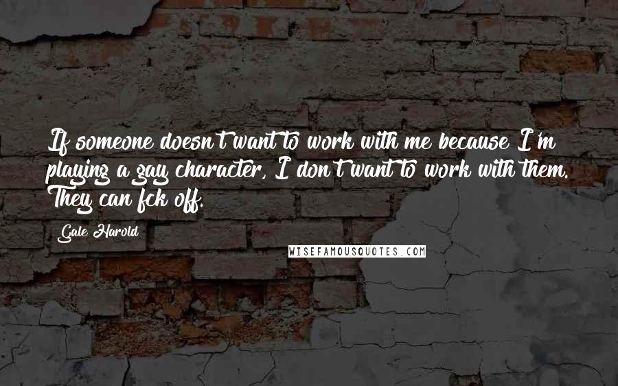 Gale Harold Quotes: If someone doesn't want to work with me because I'm playing a gay character, I don't want to work with them. They can fck off.