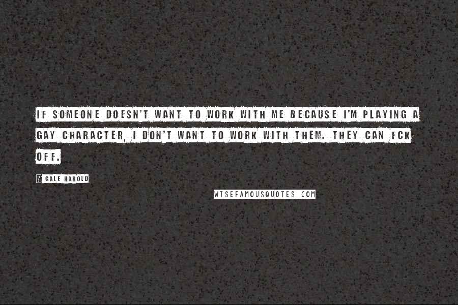 Gale Harold Quotes: If someone doesn't want to work with me because I'm playing a gay character, I don't want to work with them. They can fck off.