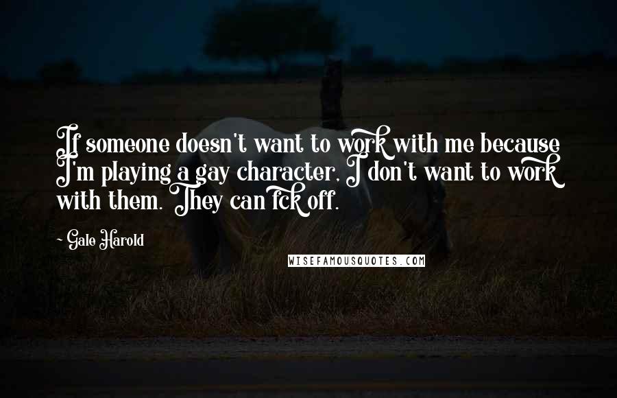 Gale Harold Quotes: If someone doesn't want to work with me because I'm playing a gay character, I don't want to work with them. They can fck off.