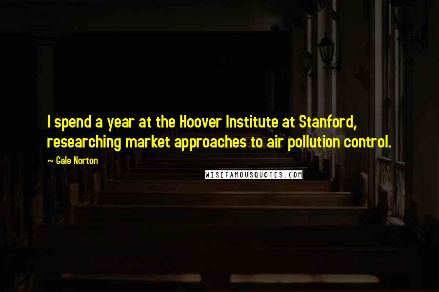 Gale Norton Quotes: I spend a year at the Hoover Institute at Stanford, researching market approaches to air pollution control.