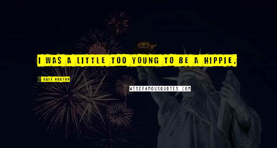 Gale Norton Quotes: I was a little too young to be a hippie.