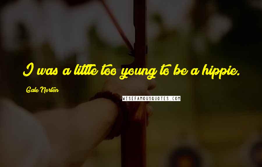 Gale Norton Quotes: I was a little too young to be a hippie.