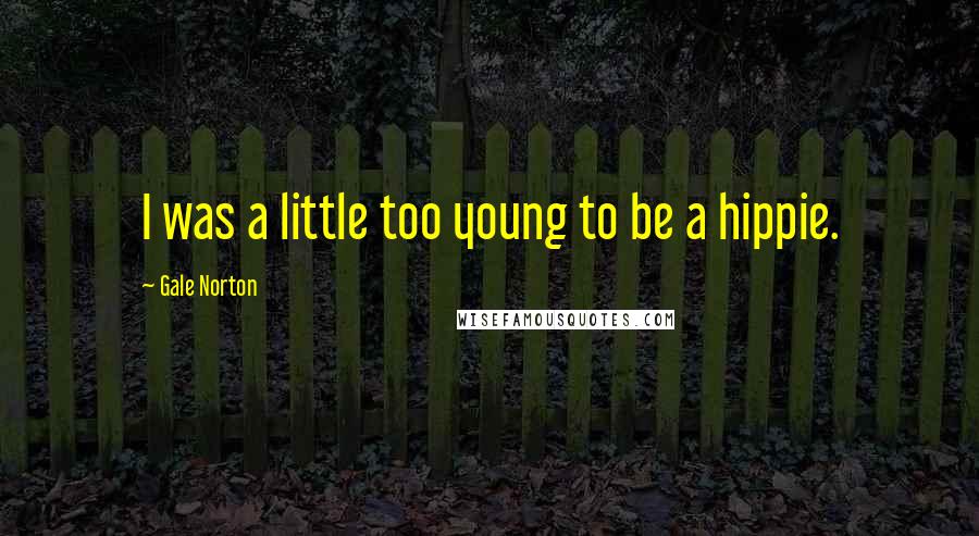 Gale Norton Quotes: I was a little too young to be a hippie.