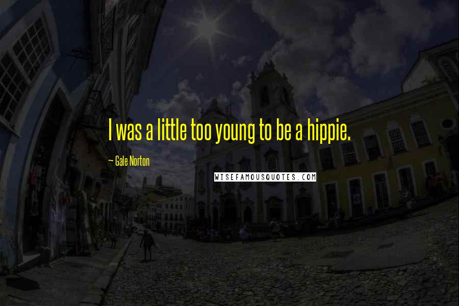 Gale Norton Quotes: I was a little too young to be a hippie.