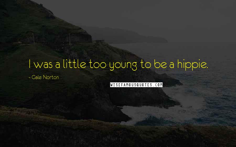 Gale Norton Quotes: I was a little too young to be a hippie.