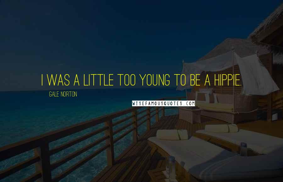 Gale Norton Quotes: I was a little too young to be a hippie.