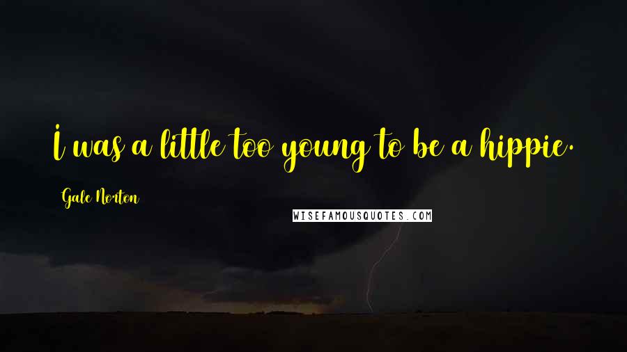 Gale Norton Quotes: I was a little too young to be a hippie.