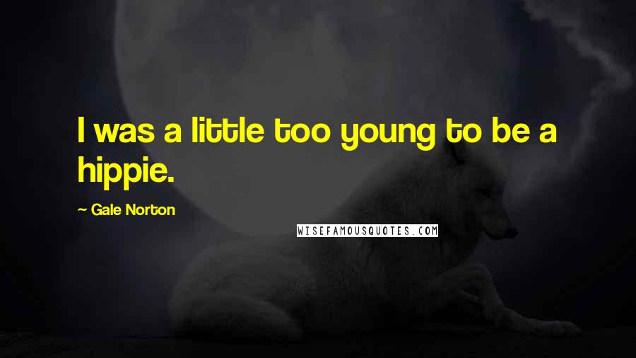 Gale Norton Quotes: I was a little too young to be a hippie.