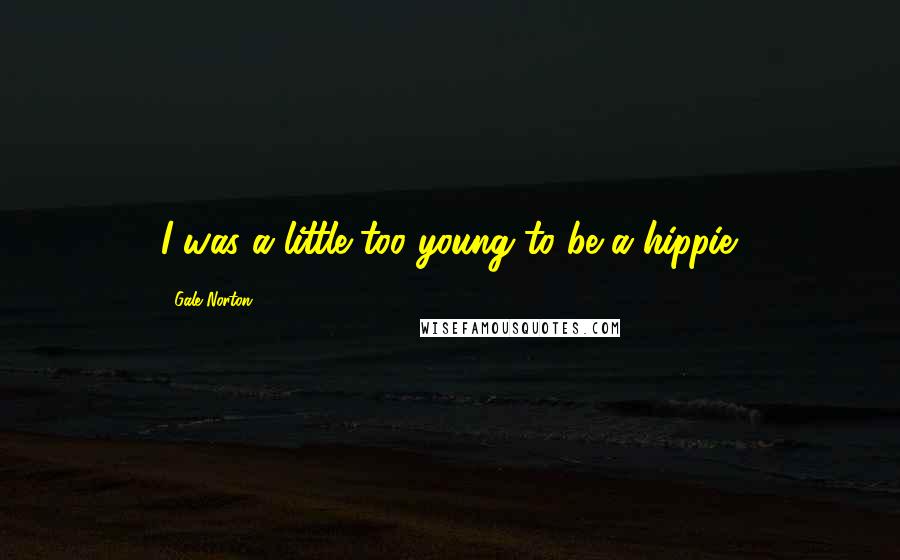 Gale Norton Quotes: I was a little too young to be a hippie.