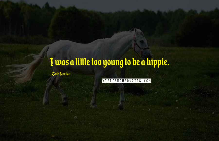 Gale Norton Quotes: I was a little too young to be a hippie.