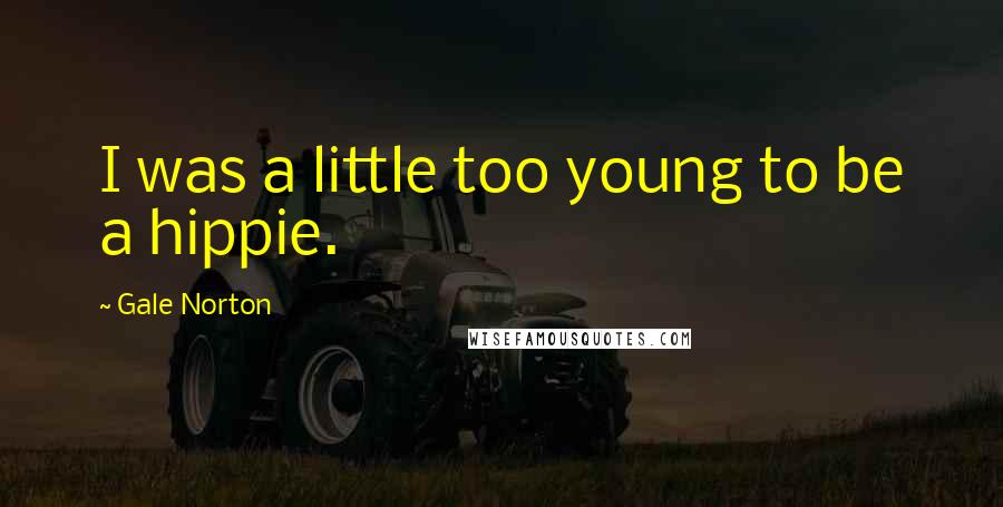 Gale Norton Quotes: I was a little too young to be a hippie.