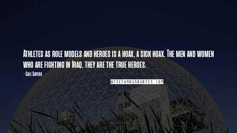 Gale Sayers Quotes: Athletes as role models and heroes is a hoax, a sick hoax. The men and women who are fighting in Iraq, they are the true heroes.