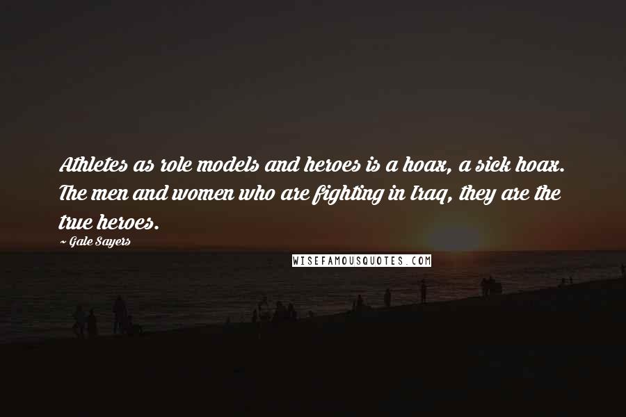 Gale Sayers Quotes: Athletes as role models and heroes is a hoax, a sick hoax. The men and women who are fighting in Iraq, they are the true heroes.