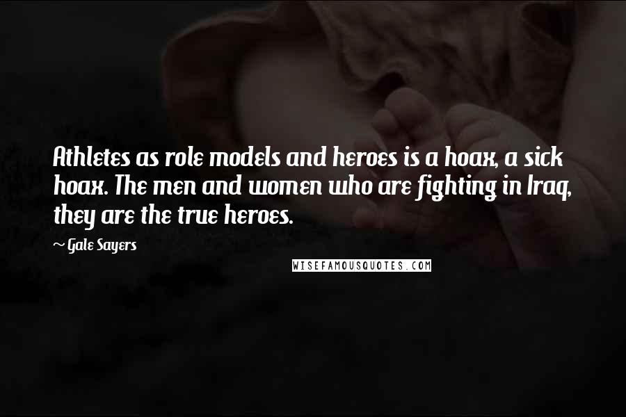 Gale Sayers Quotes: Athletes as role models and heroes is a hoax, a sick hoax. The men and women who are fighting in Iraq, they are the true heroes.