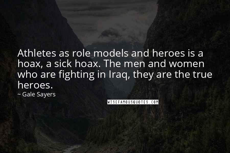 Gale Sayers Quotes: Athletes as role models and heroes is a hoax, a sick hoax. The men and women who are fighting in Iraq, they are the true heroes.
