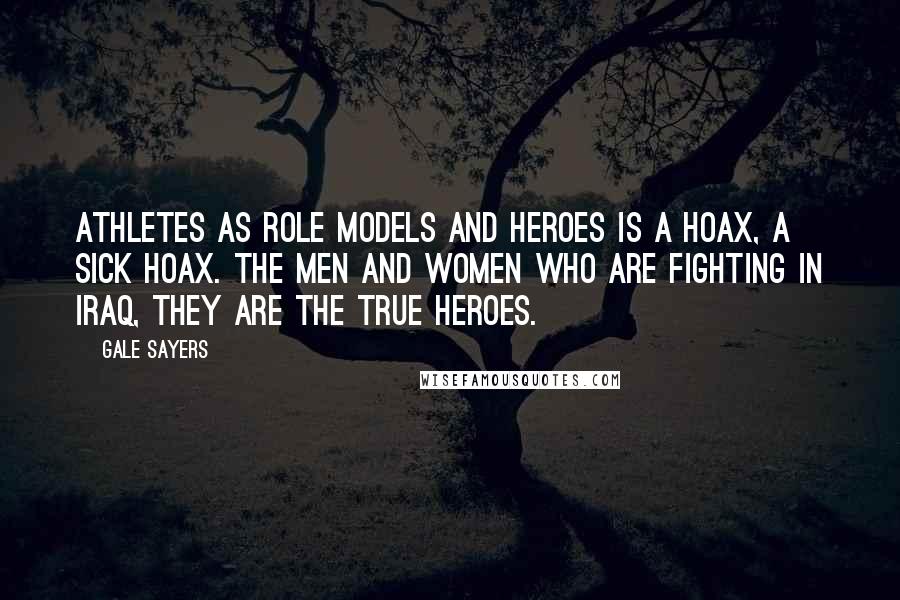 Gale Sayers Quotes: Athletes as role models and heroes is a hoax, a sick hoax. The men and women who are fighting in Iraq, they are the true heroes.