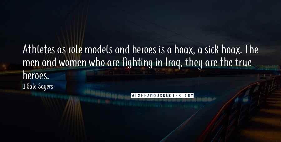 Gale Sayers Quotes: Athletes as role models and heroes is a hoax, a sick hoax. The men and women who are fighting in Iraq, they are the true heroes.