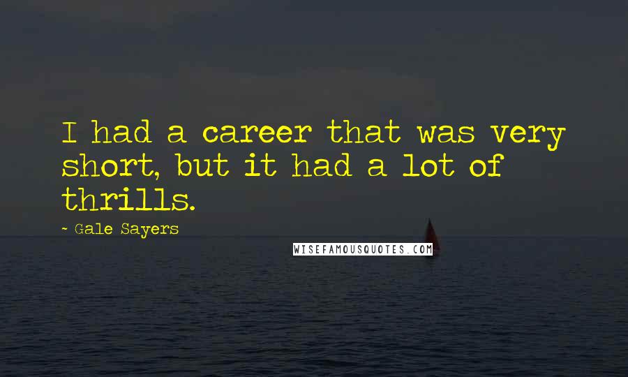 Gale Sayers Quotes: I had a career that was very short, but it had a lot of thrills.