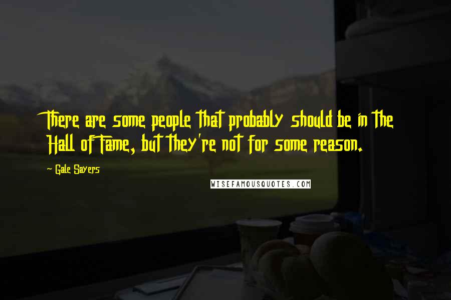 Gale Sayers Quotes: There are some people that probably should be in the Hall of Fame, but they're not for some reason.