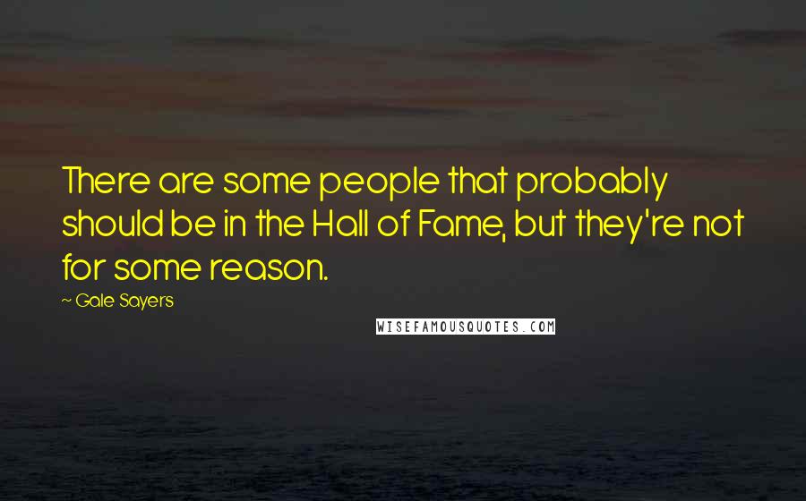 Gale Sayers Quotes: There are some people that probably should be in the Hall of Fame, but they're not for some reason.