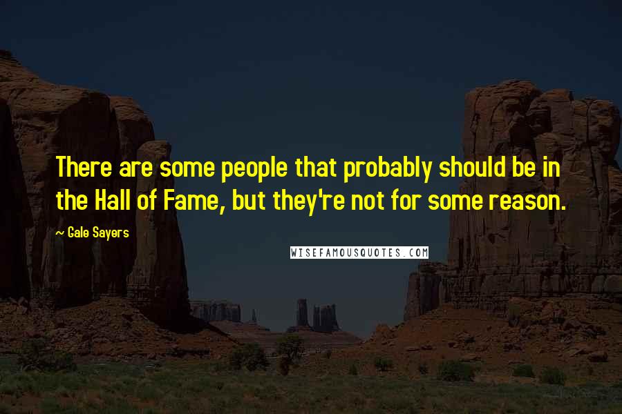 Gale Sayers Quotes: There are some people that probably should be in the Hall of Fame, but they're not for some reason.