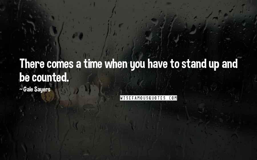 Gale Sayers Quotes: There comes a time when you have to stand up and be counted.