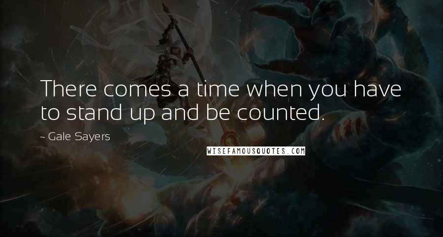 Gale Sayers Quotes: There comes a time when you have to stand up and be counted.