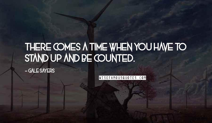 Gale Sayers Quotes: There comes a time when you have to stand up and be counted.