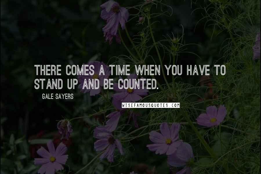 Gale Sayers Quotes: There comes a time when you have to stand up and be counted.