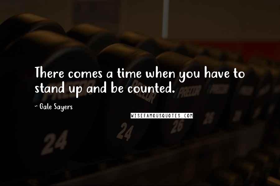Gale Sayers Quotes: There comes a time when you have to stand up and be counted.