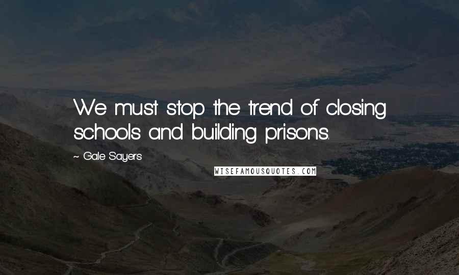 Gale Sayers Quotes: We must stop the trend of closing schools and building prisons.