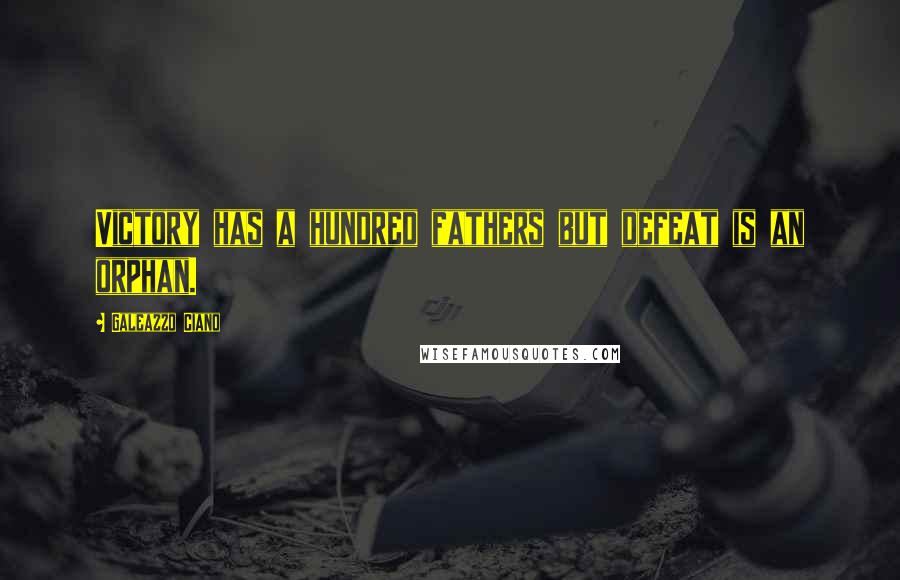 Galeazzo Ciano Quotes: Victory has a hundred fathers but defeat is an orphan.