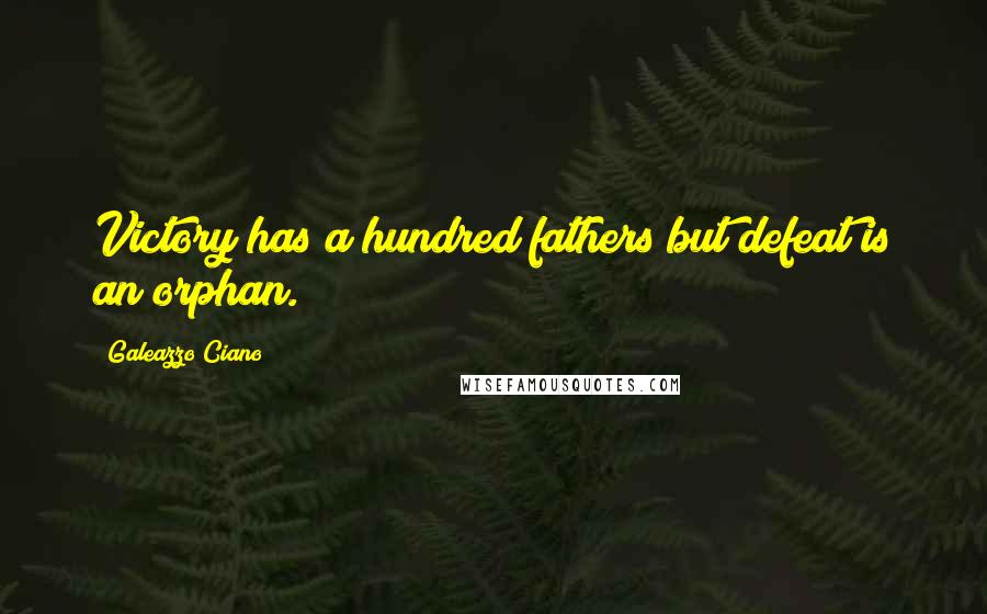 Galeazzo Ciano Quotes: Victory has a hundred fathers but defeat is an orphan.
