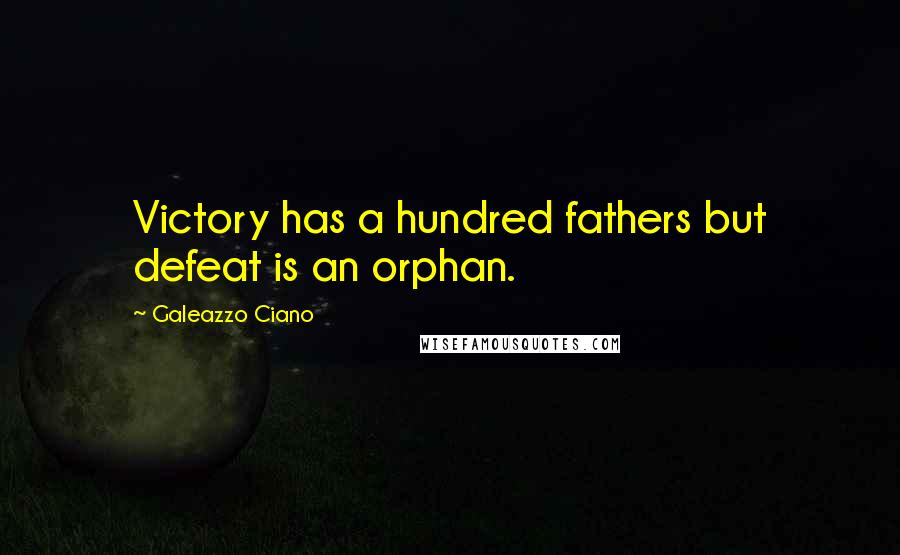 Galeazzo Ciano Quotes: Victory has a hundred fathers but defeat is an orphan.
