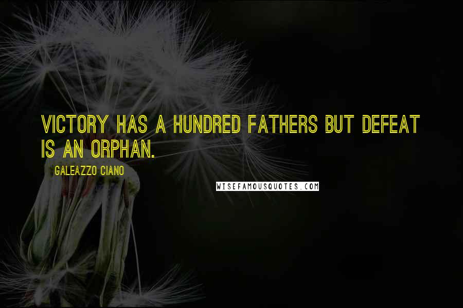 Galeazzo Ciano Quotes: Victory has a hundred fathers but defeat is an orphan.