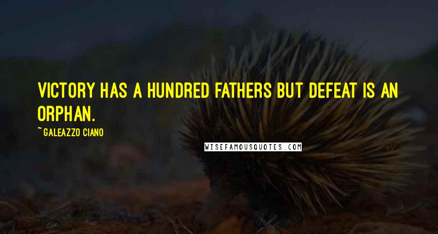 Galeazzo Ciano Quotes: Victory has a hundred fathers but defeat is an orphan.