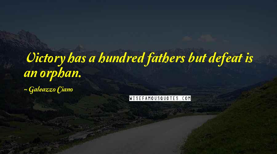 Galeazzo Ciano Quotes: Victory has a hundred fathers but defeat is an orphan.