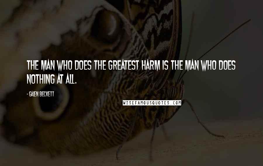Galen Beckett Quotes: The man who does the greatest harm is the man who does nothing at all.