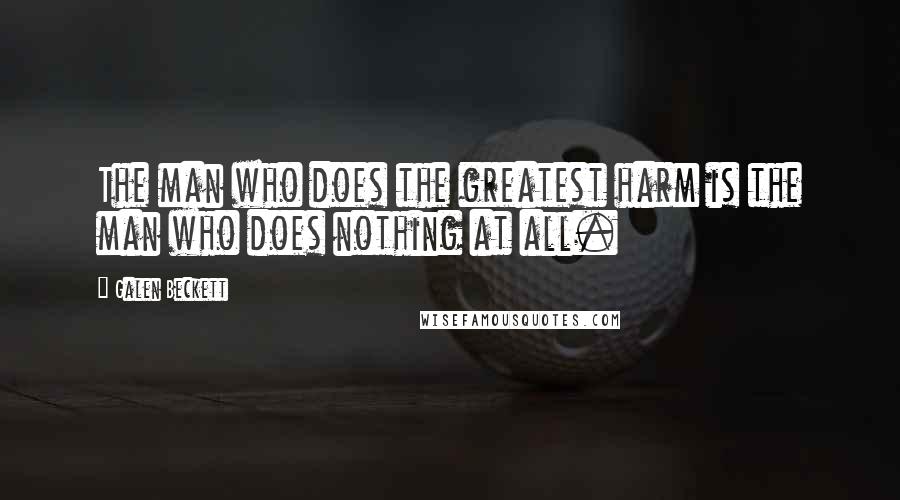 Galen Beckett Quotes: The man who does the greatest harm is the man who does nothing at all.