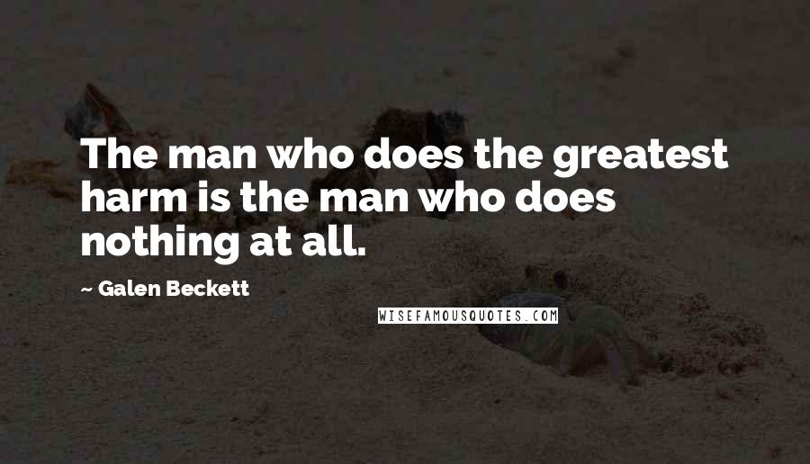 Galen Beckett Quotes: The man who does the greatest harm is the man who does nothing at all.
