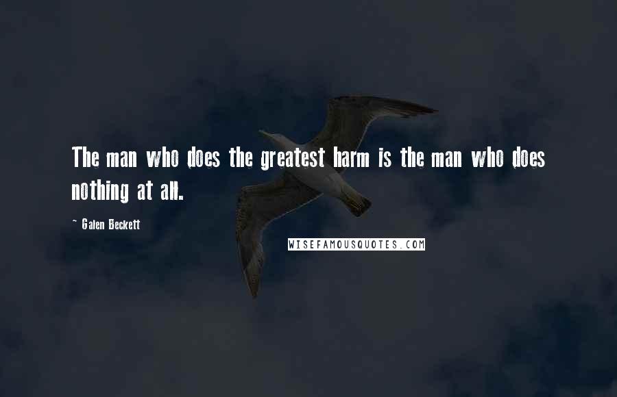 Galen Beckett Quotes: The man who does the greatest harm is the man who does nothing at all.