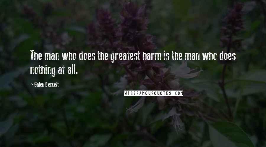 Galen Beckett Quotes: The man who does the greatest harm is the man who does nothing at all.