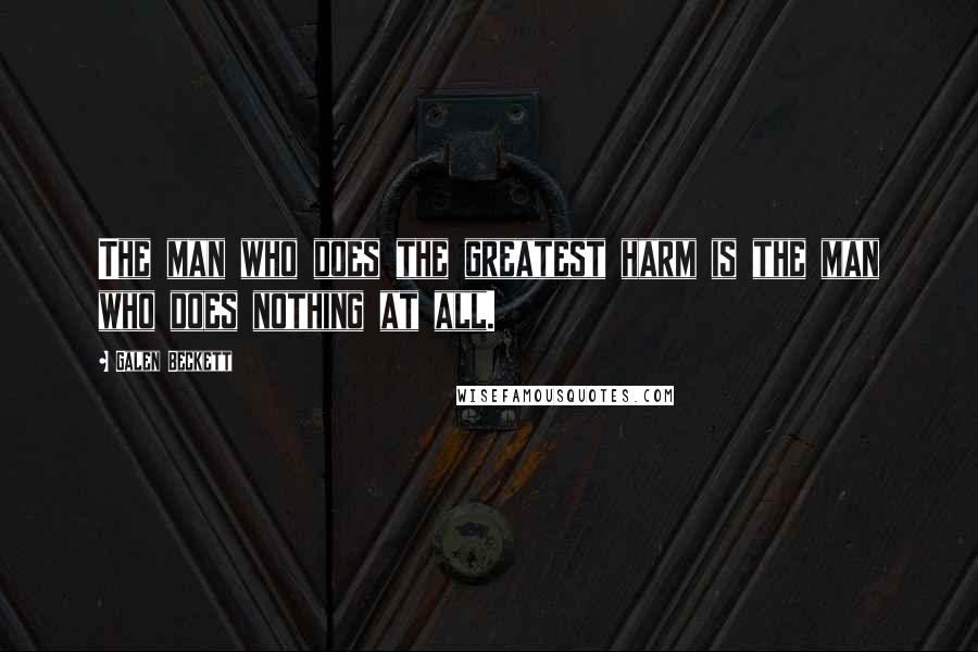 Galen Beckett Quotes: The man who does the greatest harm is the man who does nothing at all.