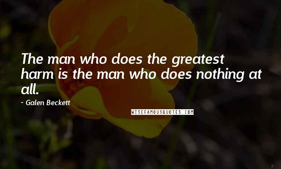 Galen Beckett Quotes: The man who does the greatest harm is the man who does nothing at all.
