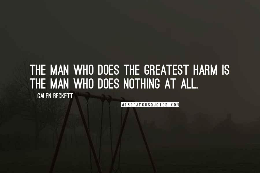Galen Beckett Quotes: The man who does the greatest harm is the man who does nothing at all.