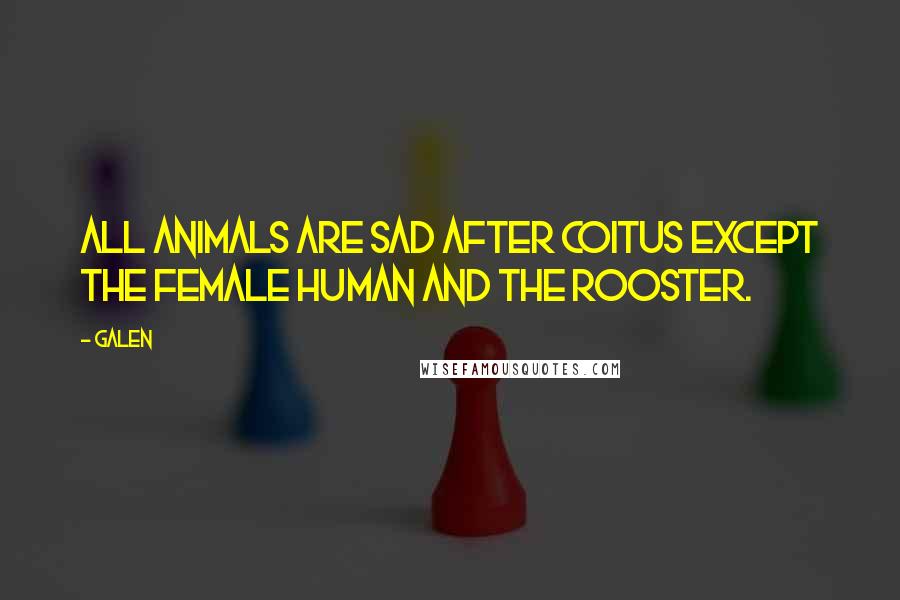 Galen Quotes: All animals are sad after coitus except the female human and the rooster.