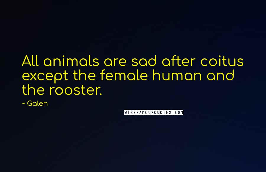 Galen Quotes: All animals are sad after coitus except the female human and the rooster.